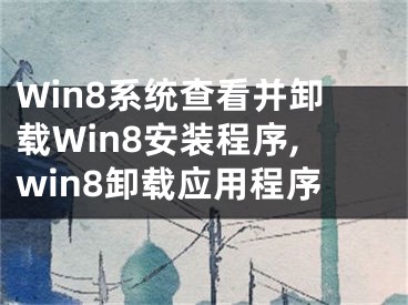 Win8系统查看并卸载Win8安装程序,win8卸载应用程序