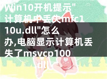 Win10开机提示"计算机中丢失mfc110u.dll"怎么办,电脑显示计算机丢失了msvcp100.dll