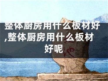 整体厨房用什么板材好,整体厨房用什么板材好呢