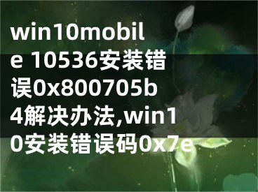 win10mobile 10536安装错误0x800705b4解决办法,win10安装错误码0x7e