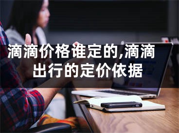 滴滴价格谁定的,滴滴出行的定价依据