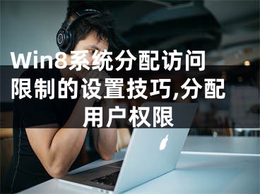 Win8系统分配访问限制的设置技巧,分配用户权限