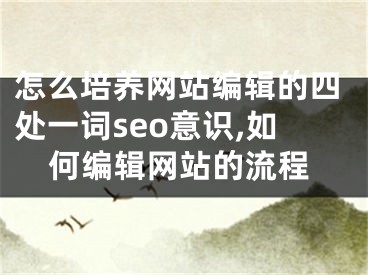 怎么培养网站编辑的四处一词seo意识,如何编辑网站的流程