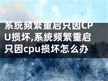 系统频繁重启只因CPU损坏,系统频繁重启只因cpu损坏怎么办