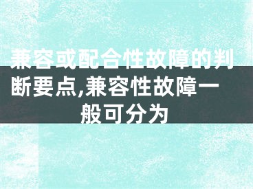 兼容或配合性故障的判断要点,兼容性故障一般可分为