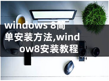 windows 8简单安装方法,window8安装教程
