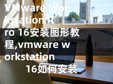 VMware Workstation Pro 16安装图形教程,vmware workstation16如何安装