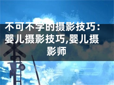 不可不学的摄影技巧：婴儿摄影技巧,婴儿摄影师