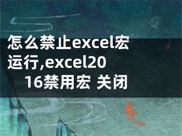 怎么禁止excel宏运行,excel2016禁用宏 关闭