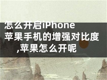 怎么开启iPhone苹果手机的增强对比度 ,苹果怎么开呢
