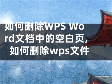 如何删除WPS Word文档中的空白页,如何删除wps文件