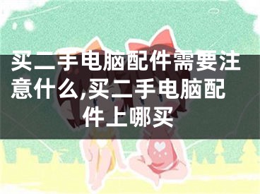 买二手电脑配件需要注意什么,买二手电脑配件上哪买