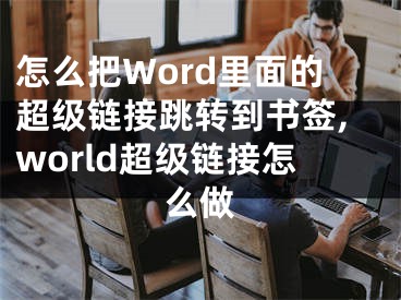 怎么把Word里面的超级链接跳转到书签,world超级链接怎么做