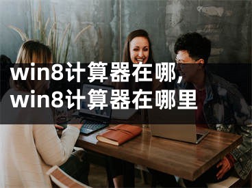 win8计算器在哪,win8计算器在哪里