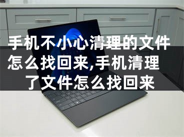 手机不小心清理的文件怎么找回来,手机清理了文件怎么找回来