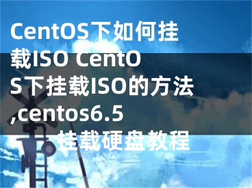 CentOS下如何挂载ISO CentOS下挂载ISO的方法,centos6.5挂载硬盘教程