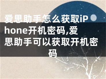 爱思助手怎么获取iPhone开机密码,爱思助手可以获取开机密码