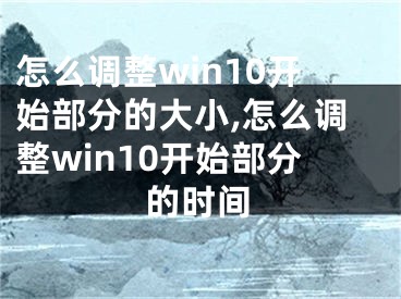 怎么调整win10开始部分的大小,怎么调整win10开始部分的时间