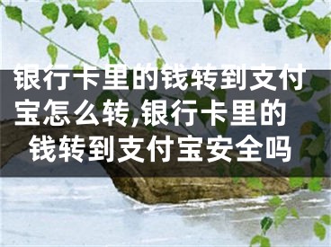 银行卡里的钱转到支付宝怎么转,银行卡里的钱转到支付宝安全吗