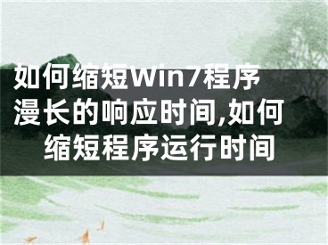 如何缩短Win7程序漫长的响应时间,如何缩短程序运行时间