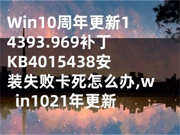 Win10周年更新14393.969补丁KB4015438安装失败卡死怎么办,win1021年更新
