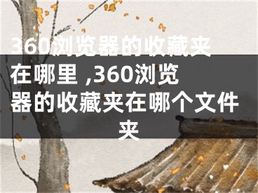 360浏览器的收藏夹在哪里 ,360浏览器的收藏夹在哪个文件夹