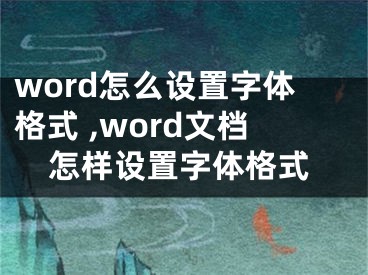 word怎么设置字体格式 ,word文档怎样设置字体格式