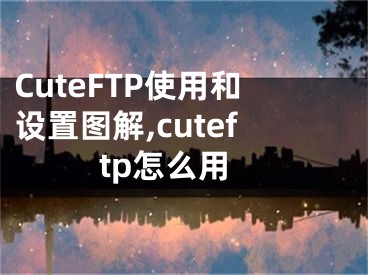 CuteFTP使用和设置图解,cuteftp怎么用