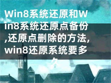 Win8系统还原和Win8系统还原点备份,还原点删除的方法,win8还原系统要多久