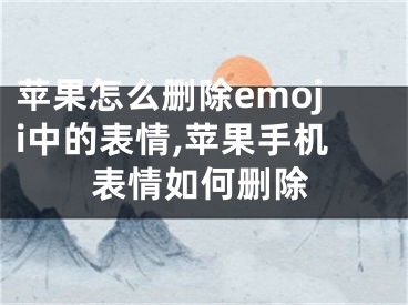 苹果怎么删除emoji中的表情,苹果手机表情如何删除