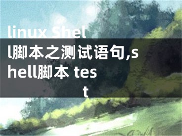 linux Shell脚本之测试语句,shell脚本 test