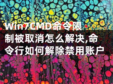 Win7CMD命令限制被取消怎么解决,命令行如何解除禁用账户