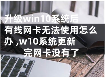 升级win10系统后有线网卡无法使用怎么办 ,w10系统更新完网卡没有了
