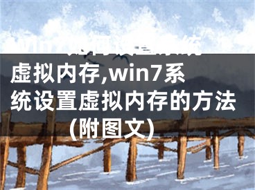 Win7如何设置系统虚拟内存,win7系统设置虚拟内存的方法(附图文)