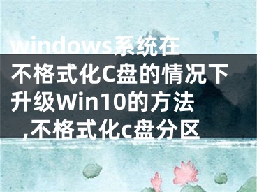 windows系统在不格式化C盘的情况下升级Win10的方法,不格式化c盘分区