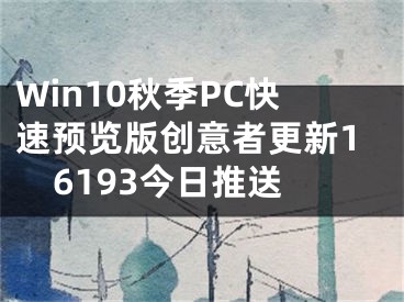 Win10秋季PC快速预览版创意者更新16193今日推送