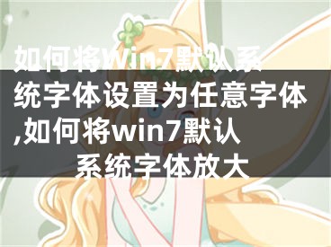 如何将Win7默认系统字体设置为任意字体,如何将win7默认系统字体放大