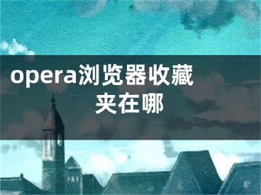 opera浏览器收藏夹在哪