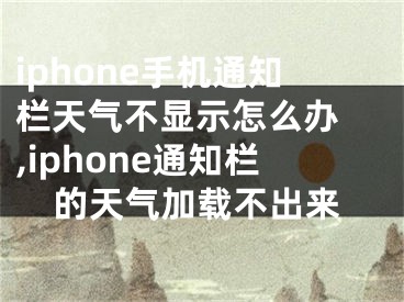 iphone手机通知栏天气不显示怎么办 ,iphone通知栏的天气加载不出来