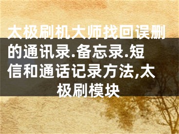 太极刷机大师找回误删的通讯录.备忘录.短信和通话记录方法,太极刷模块