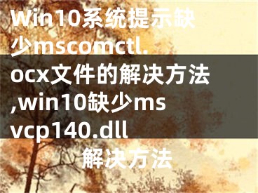 Win10系统提示缺少mscomctl.ocx文件的解决方法,win10缺少msvcp140.dll解决方法