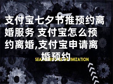 支付宝七夕节推预约离婚服务 支付宝怎么预约离婚,支付宝申请离婚预约
