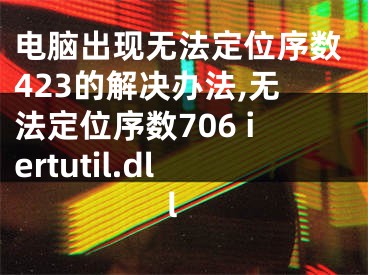 电脑出现无法定位序数423的解决办法,无法定位序数706 iertutil.dll