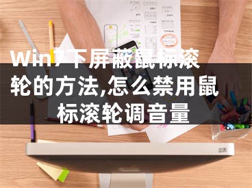 Win7下屏蔽鼠标滚轮的方法,怎么禁用鼠标滚轮调音量