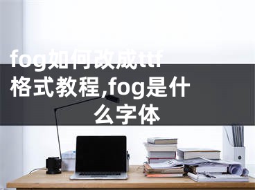 fog如何改成ttf格式教程,fog是什么字体