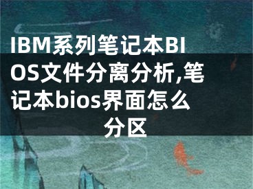 IBM系列笔记本BIOS文件分离分析,笔记本bios界面怎么分区