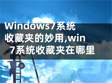 Windows7系统收藏夹的妙用,win7系统收藏夹在哪里