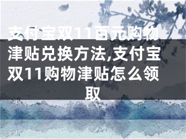 支付宝双11百元购物津贴兑换方法,支付宝双11购物津贴怎么领取