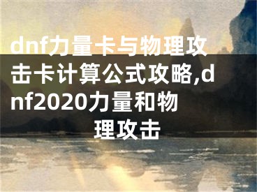 dnf力量卡与物理攻击卡计算公式攻略,dnf2020力量和物理攻击
