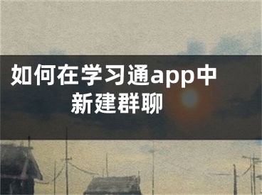 如何在学习通app中新建群聊 